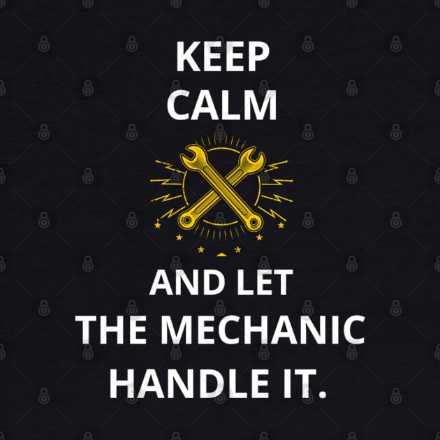 Keep Calm and Let the Mechanic Handle It. T-Shirt for mechanic, mechanical, mechanic engineer, auto mechanic, cars mechanic, elevator mechanic, boat mechanic, aviation mechanic, coffee mechanic by ShirtDreamCompany